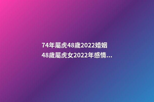 74年屬虎48歲2022婚姻 48歲屬虎女2022年感情運勢 74年屬虎48歲以后的一生命運 74年屬虎的2022年怎么樣-第1張-觀點-玄機派